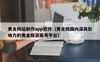 重庆黄金网站制作app软件（黄金网国内深具影响力的黄金投资服务平台）