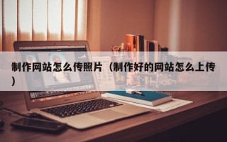 重庆制作网站怎么传照片（制作好的网站怎么上传）