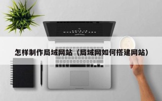 重庆怎样制作局域网站（局域网如何搭建网站）