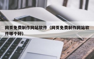 重庆网页免费制作网站软件（网页免费制作网站软件哪个好）