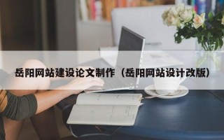重庆岳阳网站建设论文制作（岳阳网站设计改版）