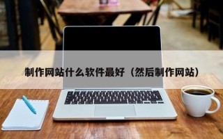 重庆制作网站什么软件最好（然后制作网站）