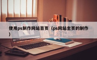 重庆使用ps制作网站首页（ps网站主页的制作）