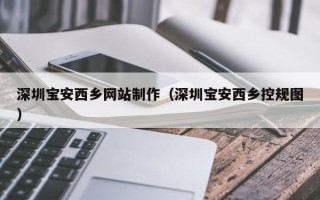 重庆深圳宝安西乡网站制作（深圳宝安西乡控规图）
